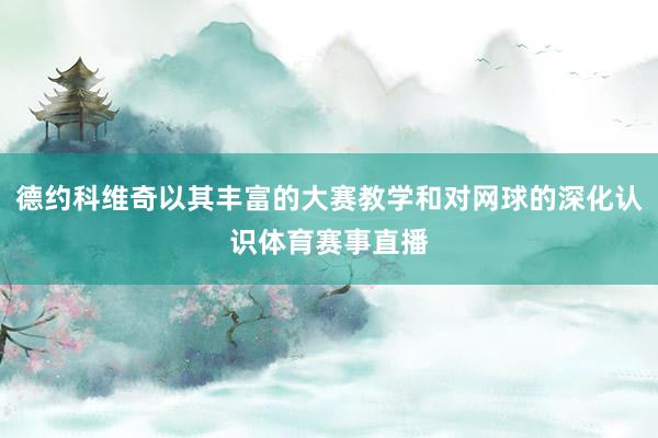 德约科维奇以其丰富的大赛教学和对网球的深化认识体育赛事直播