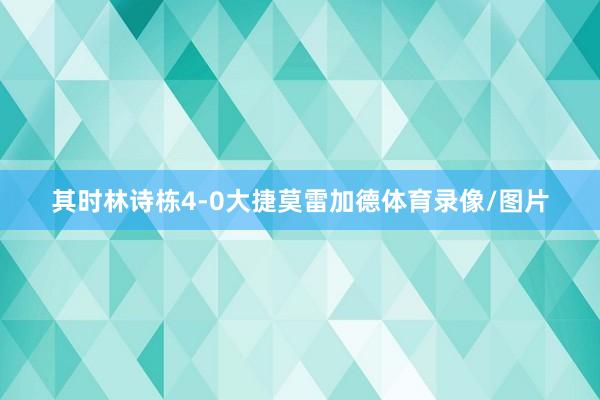 其时林诗栋4-0大捷莫雷加德体育录像/图片