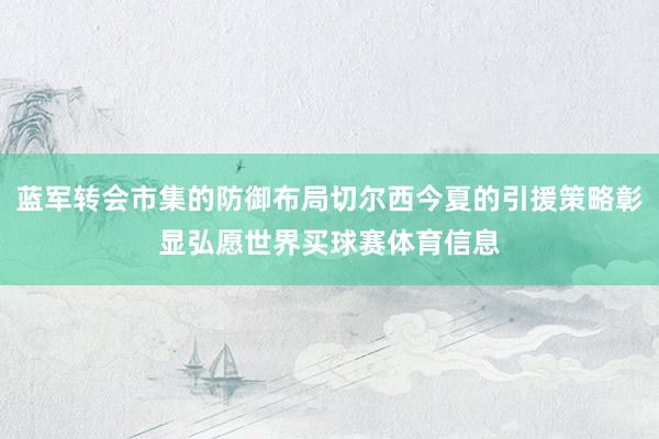 蓝军转会市集的防御布局切尔西今夏的引援策略彰显弘愿世界买球赛体育信息