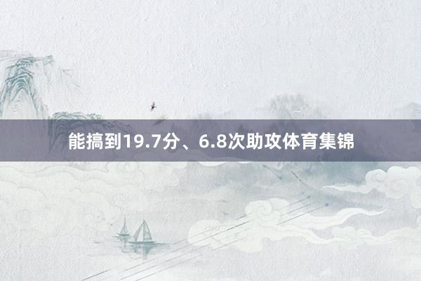 能搞到19.7分、6.8次助攻体育集锦