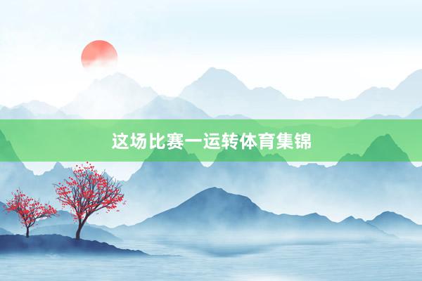 这场比赛一运转体育集锦