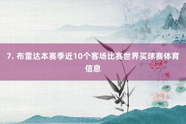 7. 布雷达本赛季近10个客场比赛世界买球赛体育信息