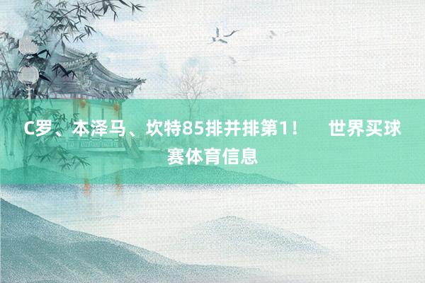 C罗、本泽马、坎特85排并排第1！    世界买球赛体育信息
