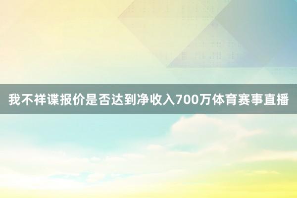 我不祥谍报价是否达到净收入700万体育赛事直播