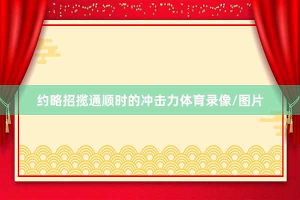 约略招揽通顺时的冲击力体育录像/图片