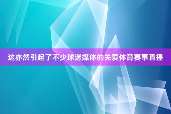 这亦然引起了不少球迷媒体的关爱体育赛事直播