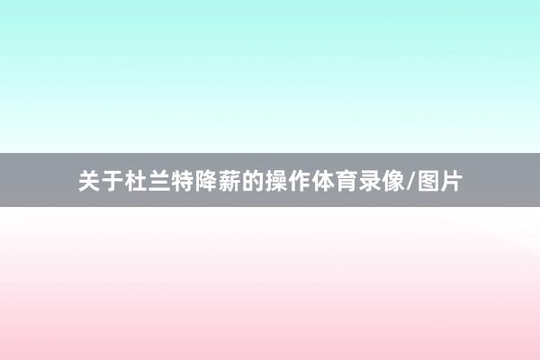 关于杜兰特降薪的操作体育录像/图片