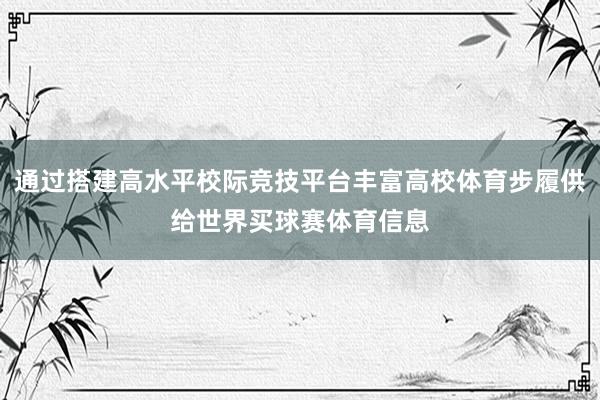 通过搭建高水平校际竞技平台丰富高校体育步履供给世界买球赛体育信息