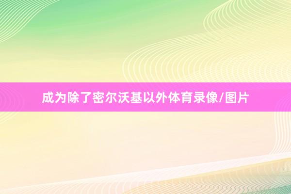 成为除了密尔沃基以外体育录像/图片