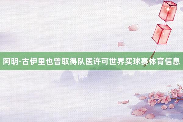 阿明·古伊里也曾取得队医许可世界买球赛体育信息