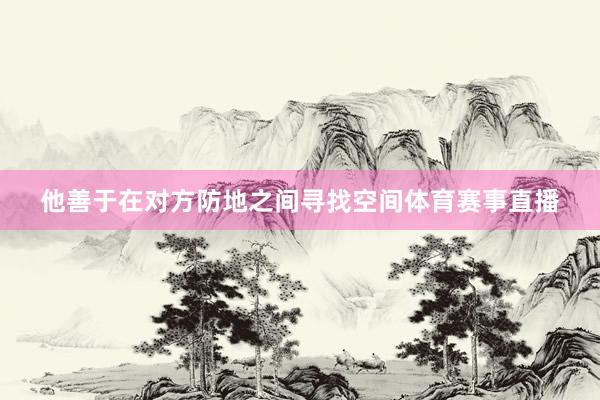 他善于在对方防地之间寻找空间体育赛事直播