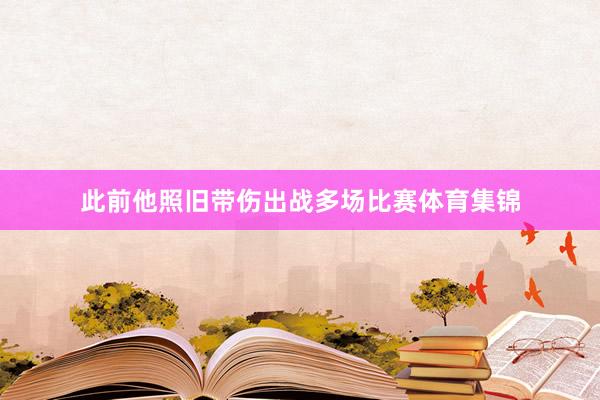 此前他照旧带伤出战多场比赛体育集锦