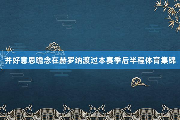 并好意思瞻念在赫罗纳渡过本赛季后半程体育集锦