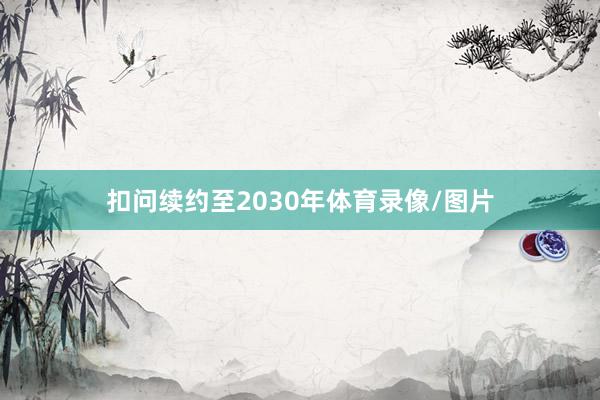 扣问续约至2030年体育录像/图片
