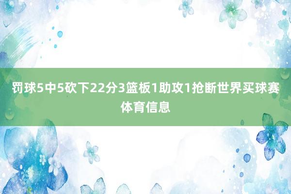 罚球5中5砍下22分3篮板1助攻1抢断世界买球赛体育信息