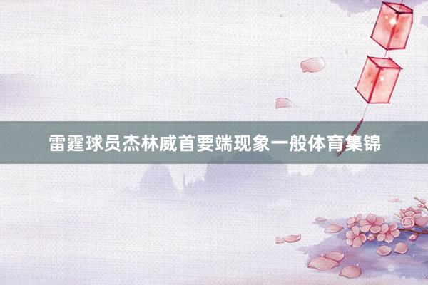 雷霆球员杰林威首要端现象一般体育集锦