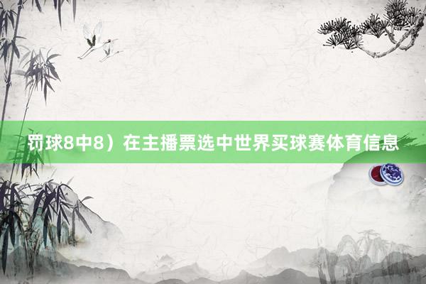 罚球8中8）在主播票选中世界买球赛体育信息