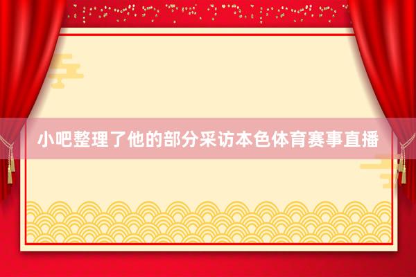 小吧整理了他的部分采访本色体育赛事直播