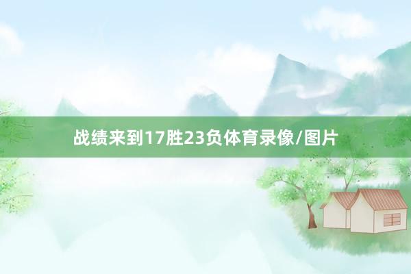 战绩来到17胜23负体育录像/图片