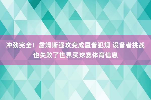 冲劲完全！詹姆斯强攻变成夏普犯规 设备者挑战也失败了世界买球赛体育信息