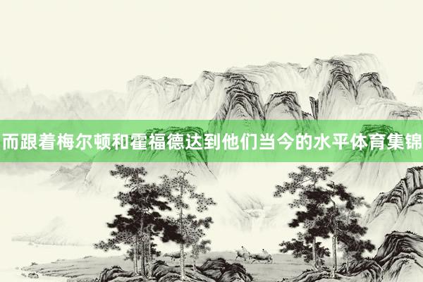 而跟着梅尔顿和霍福德达到他们当今的水平体育集锦