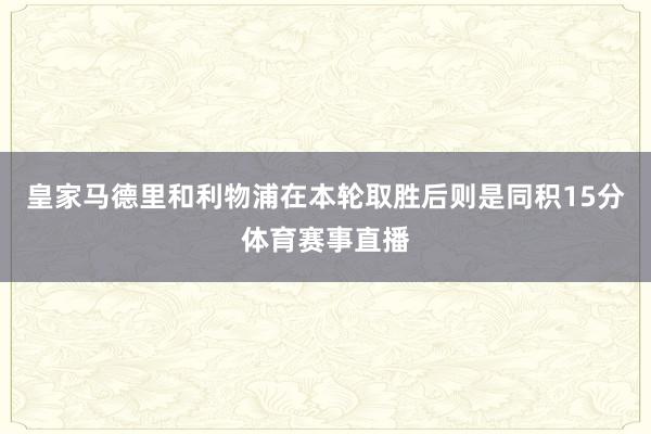 皇家马德里和利物浦在本轮取胜后则是同积15分体育赛事直播