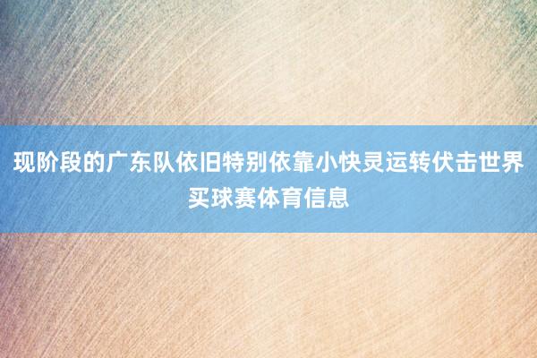 现阶段的广东队依旧特别依靠小快灵运转伏击世界买球赛体育信息
