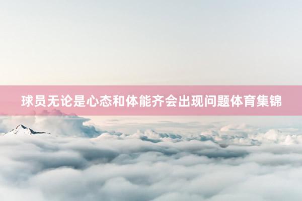球员无论是心态和体能齐会出现问题体育集锦