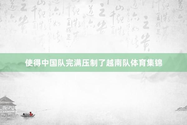 使得中国队完满压制了越南队体育集锦