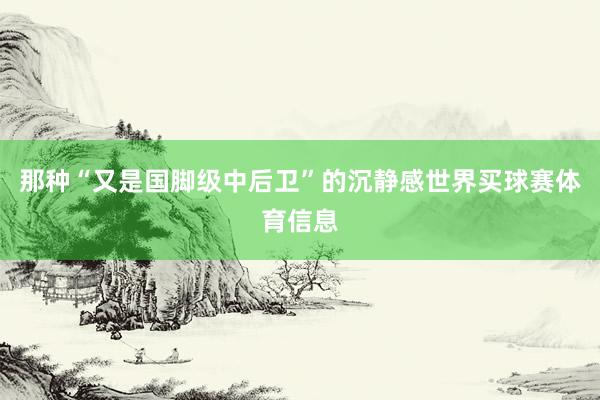 那种“又是国脚级中后卫”的沉静感世界买球赛体育信息