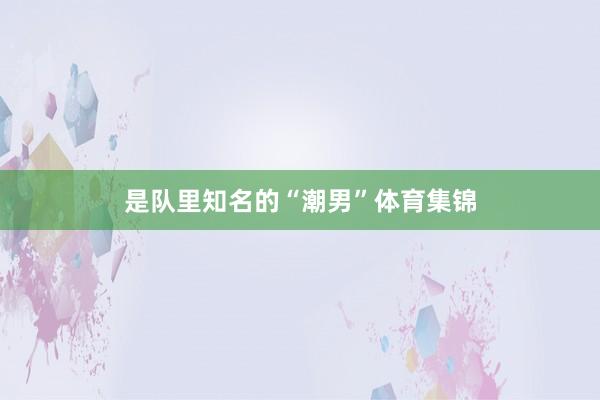 是队里知名的“潮男”体育集锦