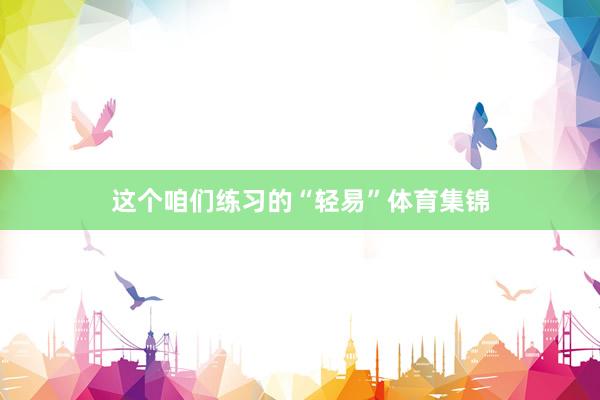 这个咱们练习的“轻易”体育集锦