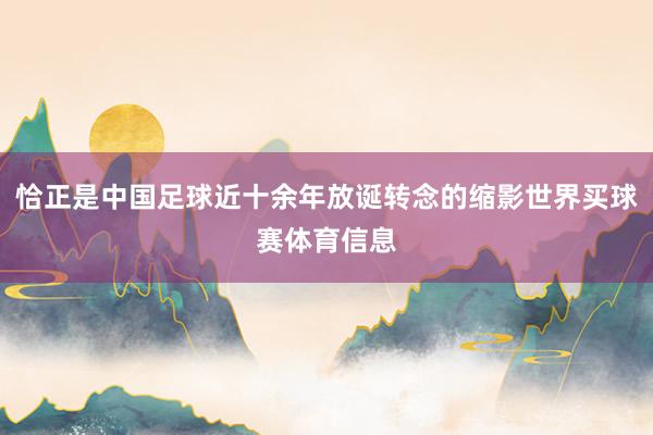 恰正是中国足球近十余年放诞转念的缩影世界买球赛体育信息