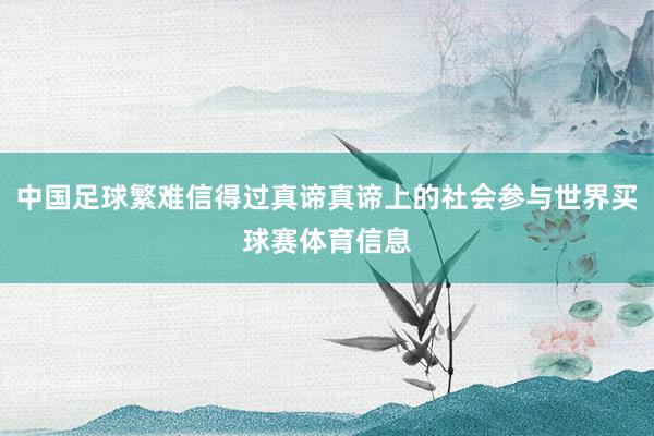 中国足球繁难信得过真谛真谛上的社会参与世界买球赛体育信息