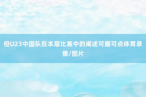 但U23中国队在本届比赛中的阐述可圈可点体育录像/图片