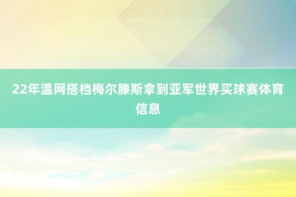22年温网搭档梅尔滕斯拿到亚军世界买球赛体育信息