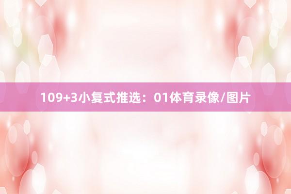 10　　9+3小复式推选：　　01体育录像/图片