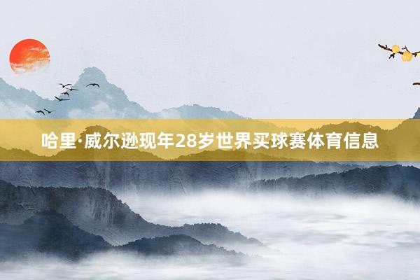 哈里·威尔逊现年28岁世界买球赛体育信息