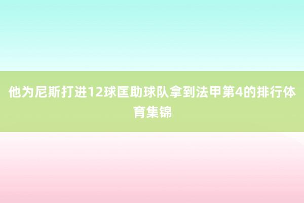 他为尼斯打进12球匡助球队拿到法甲第4的排行体育集锦