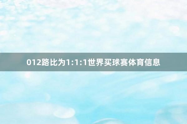 012路比为1:1:1世界买球赛体育信息