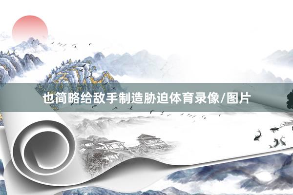 也简略给敌手制造胁迫体育录像/图片