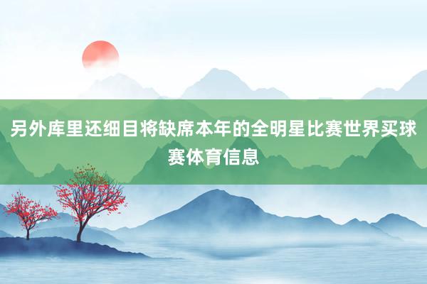 另外库里还细目将缺席本年的全明星比赛世界买球赛体育信息