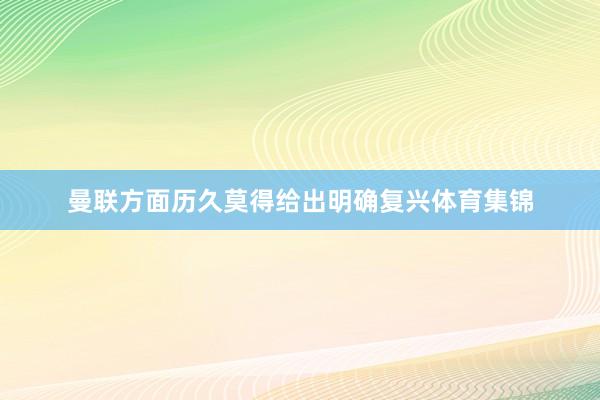 曼联方面历久莫得给出明确复兴体育集锦