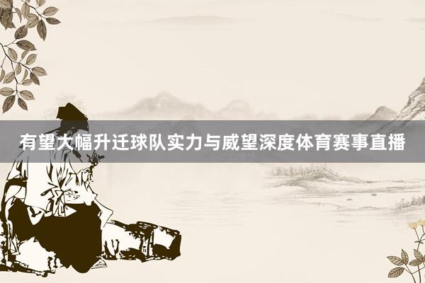 有望大幅升迁球队实力与威望深度体育赛事直播