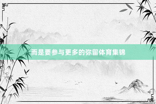 而是要参与更多的弥留体育集锦