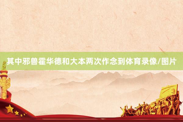 其中邪兽霍华德和大本两次作念到体育录像/图片