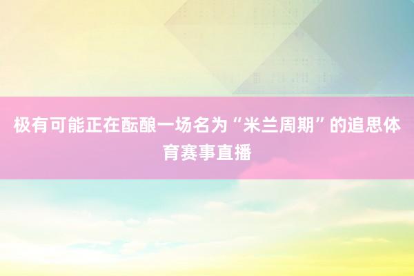 极有可能正在酝酿一场名为“米兰周期”的追思体育赛事直播