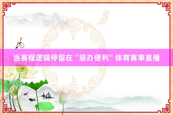 当赛程逻辑停留在“惩办便利”体育赛事直播