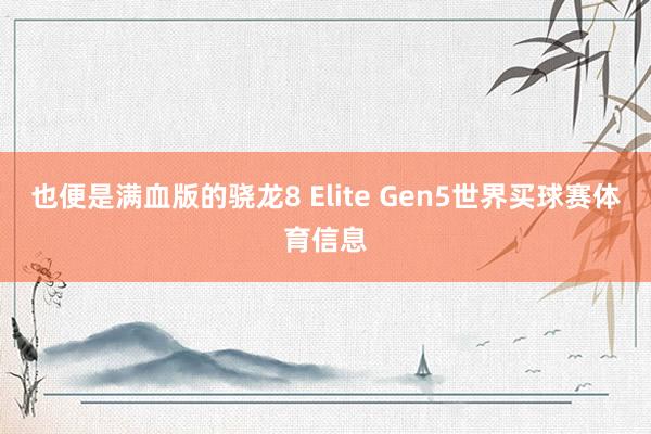 也便是满血版的骁龙8 Elite Gen5世界买球赛体育信息