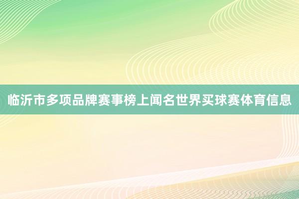 临沂市多项品牌赛事榜上闻名世界买球赛体育信息